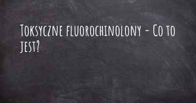 Toksyczne fluorochinolony - Co to jest?