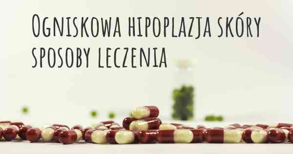 Ogniskowa hipoplazja skóry sposoby leczenia