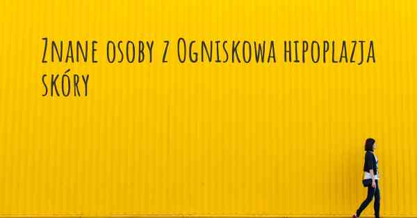 Znane osoby z Ogniskowa hipoplazja skóry