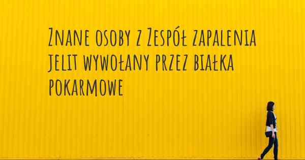 Znane osoby z Zespół zapalenia jelit wywołany przez białka pokarmowe