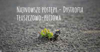 Najnowsze postępy - Dystrofia tłuszczowo-płciowa