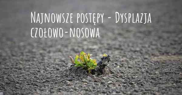 Najnowsze postępy - Dysplazja czołowo-nosowa