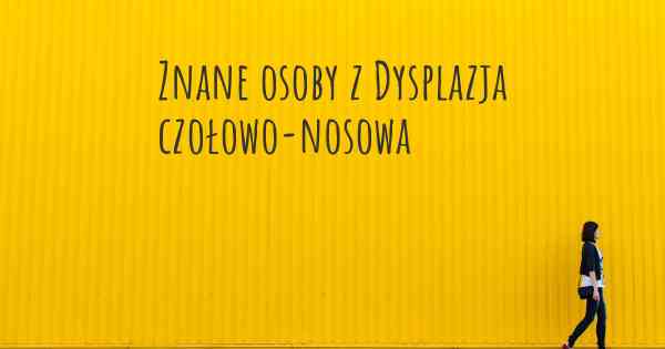 Znane osoby z Dysplazja czołowo-nosowa