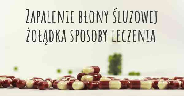 Zapalenie błony śluzowej żołądka sposoby leczenia