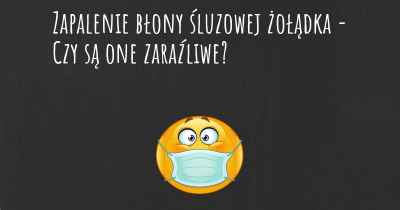 Zapalenie błony śluzowej żołądka - Czy są one zaraźliwe?