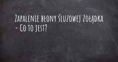 Zapalenie błony śluzowej żołądka - Co to jest?