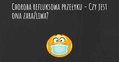 Choroba refluksowa przełyku - Czy jest ona zaraźliwa?