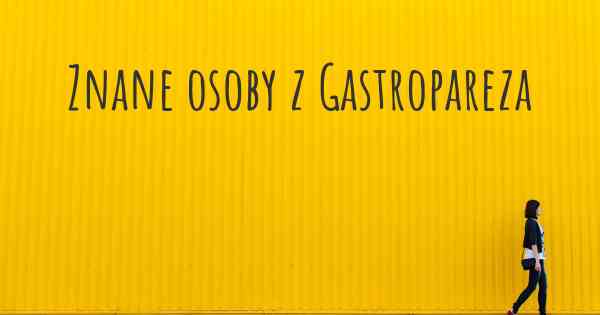 Znane osoby z Gastropareza