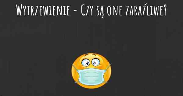 Wytrzewienie - Czy są one zaraźliwe?