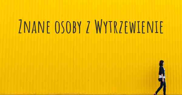 Znane osoby z Wytrzewienie