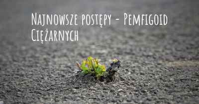 Najnowsze postępy - Pemfigoid Ciężarnych