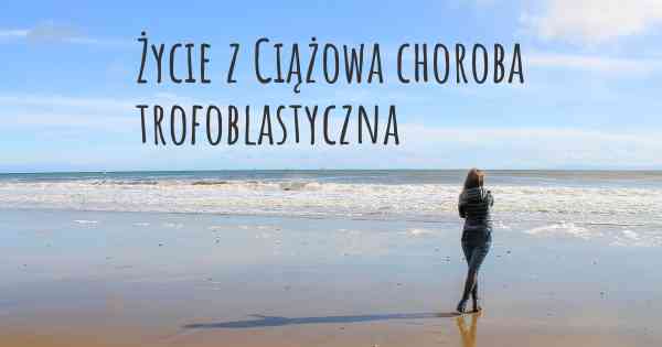 Życie z Ciążowa choroba trofoblastyczna