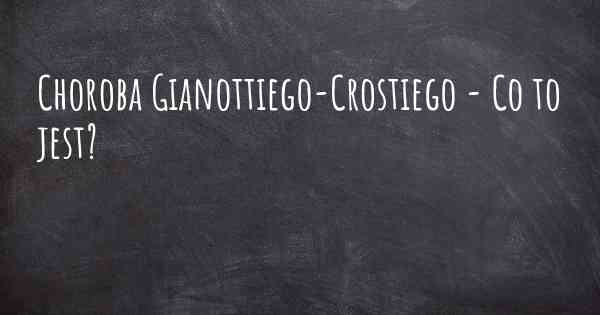 Choroba Gianottiego-Crostiego - Co to jest?