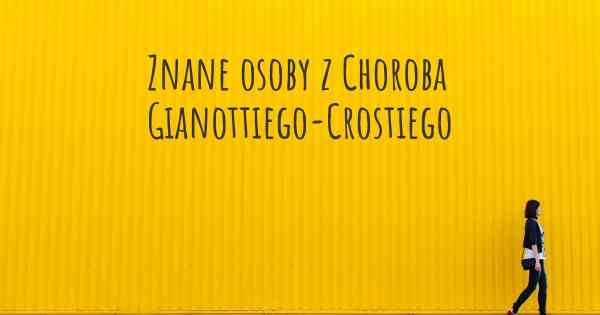 Znane osoby z Choroba Gianottiego-Crostiego