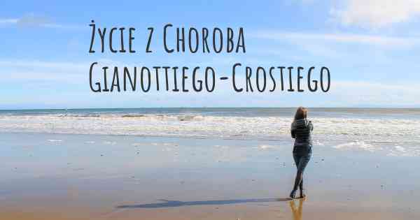 Życie z Choroba Gianottiego-Crostiego