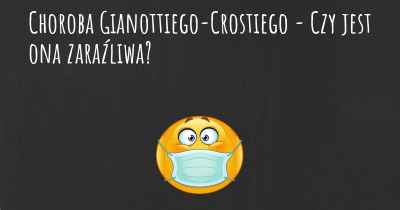 Choroba Gianottiego-Crostiego - Czy jest ona zaraźliwa?