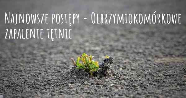 Najnowsze postępy - Olbrzymiokomórkowe zapalenie tętnic