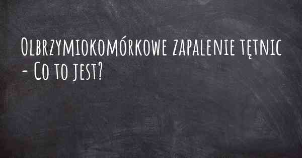 Olbrzymiokomórkowe zapalenie tętnic - Co to jest?