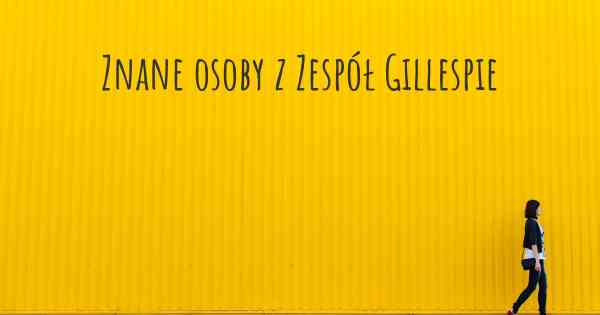 Znane osoby z Zespół Gillespie