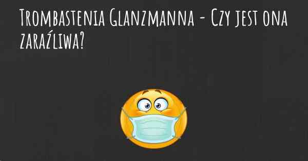 Trombastenia Glanzmanna - Czy jest ona zaraźliwa?