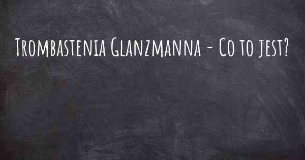 Trombastenia Glanzmanna - Co to jest?