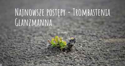 Najnowsze postępy - Trombastenia Glanzmanna