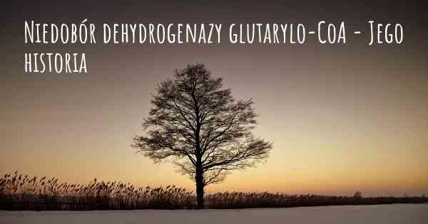 Niedobór dehydrogenazy glutarylo-CoA - Jego historia