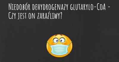 Niedobór dehydrogenazy glutarylo-CoA - Czy jest on zaraźliwy?