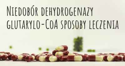 Niedobór dehydrogenazy glutarylo-CoA sposoby leczenia