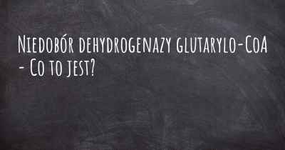 Niedobór dehydrogenazy glutarylo-CoA - Co to jest?