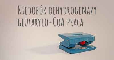 Niedobór dehydrogenazy glutarylo-CoA praca