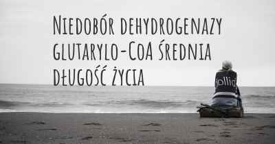 Niedobór dehydrogenazy glutarylo-CoA średnia długość życia