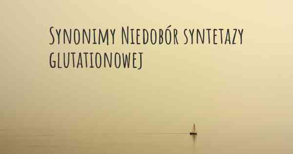 Synonimy Niedobór syntetazy glutationowej