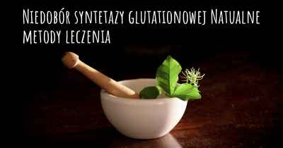 Niedobór syntetazy glutationowej Natualne metody leczenia
