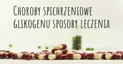 Choroby spichrzeniowe glikogenu sposoby leczenia