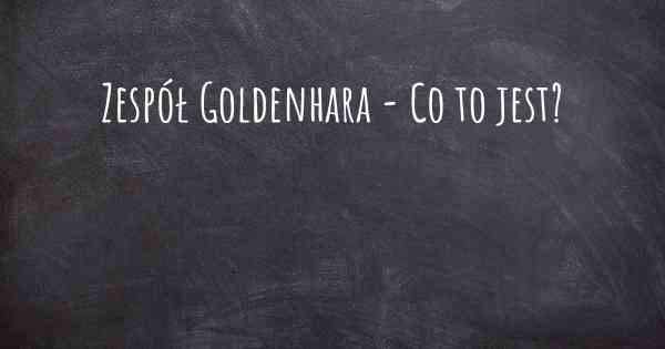 Zespół Goldenhara - Co to jest?