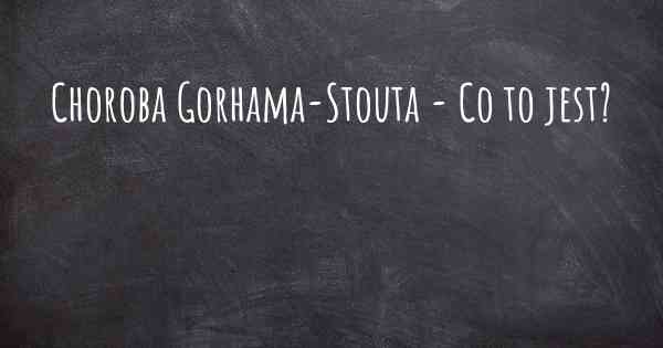 Choroba Gorhama-Stouta - Co to jest?