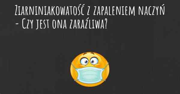 Ziarniniakowatość z zapaleniem naczyń - Czy jest ona zaraźliwa?