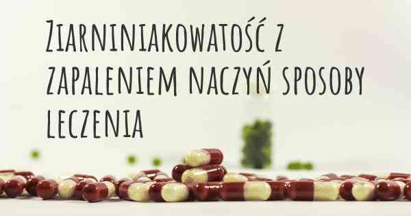 Ziarniniakowatość z zapaleniem naczyń sposoby leczenia