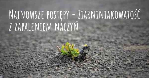 Najnowsze postępy - Ziarniniakowatość z zapaleniem naczyń