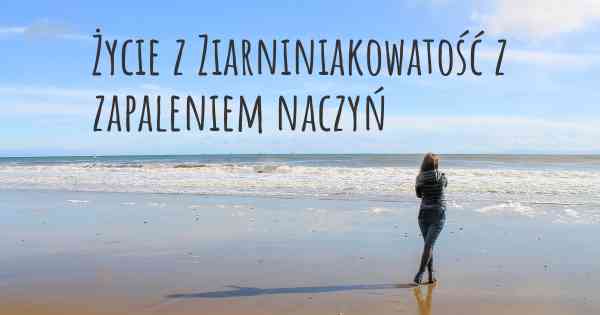 Życie z Ziarniniakowatość z zapaleniem naczyń