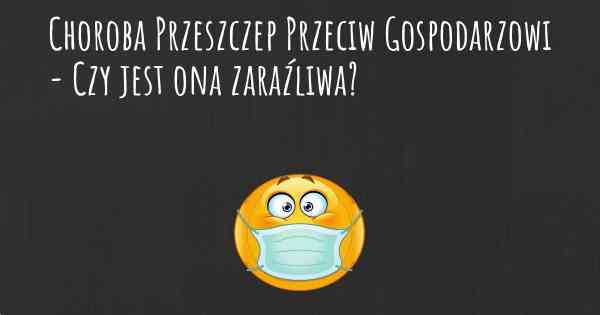 Choroba Przeszczep Przeciw Gospodarzowi - Czy jest ona zaraźliwa?