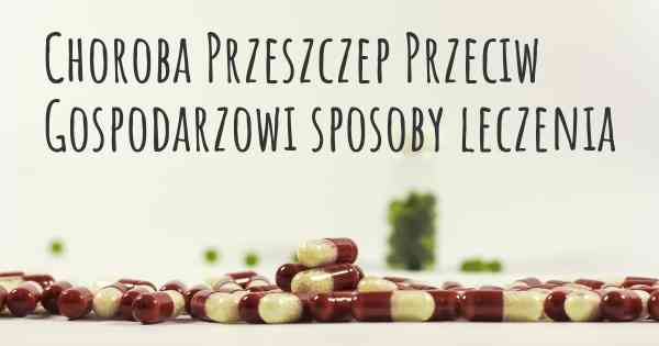 Choroba Przeszczep Przeciw Gospodarzowi sposoby leczenia