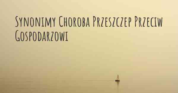 Synonimy Choroba Przeszczep Przeciw Gospodarzowi