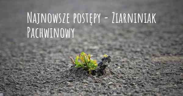 Najnowsze postępy - Ziarniniak Pachwinowy