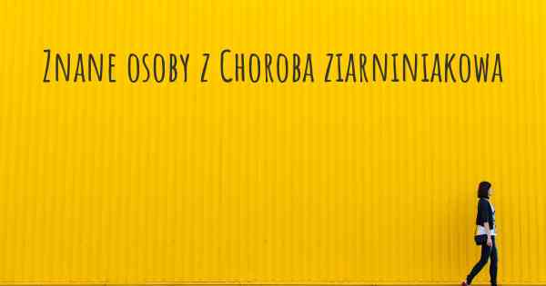 Znane osoby z Choroba ziarniniakowa