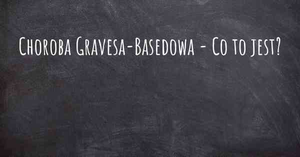 Choroba Gravesa-Basedowa - Co to jest?