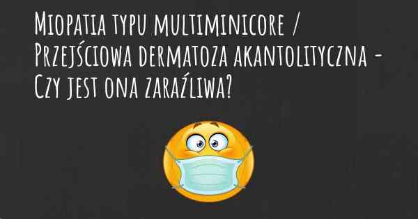 Miopatia typu multiminicore / Przejściowa dermatoza akantolityczna - Czy jest ona zaraźliwa?