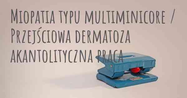 Miopatia typu multiminicore / Przejściowa dermatoza akantolityczna praca