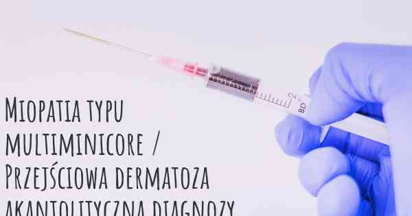 Miopatia typu multiminicore / Przejściowa dermatoza akantolityczna diagnozy